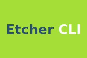 Etcher CLI - O Etcher em linha de comando
